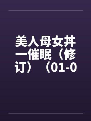 美人母女丼一催眠（修订）（01-06）封面