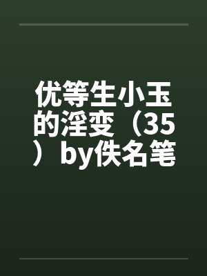 优等生小玉的淫变（35）by佚名笔趣阁无弹窗封面