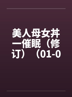 美人母女丼一催眠（修订）（01-06）笔趣阁无弹窗封面