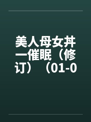 美人母女丼一催眠（修订）（01-06）by佚名笔趣阁无弹窗封面
