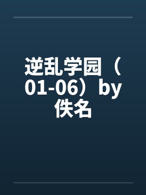 逆乱学园（01-06）by佚名封面