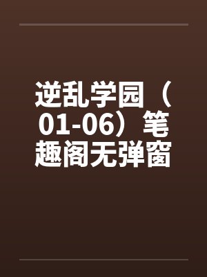 逆乱学园（01-06）笔趣阁无弹窗封面