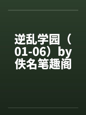逆乱学园（01-06）by佚名笔趣阁无弹窗封面