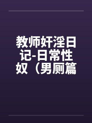 教师奸淫日记-日常性奴（男厕篇）by佚名封面