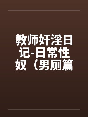 教师奸淫日记-日常性奴（男厕篇）by佚名笔趣阁无弹窗封面