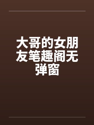 大哥的女朋友笔趣阁无弹窗封面