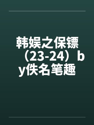 韩娱之保镖（23-24）by佚名笔趣阁无弹窗封面