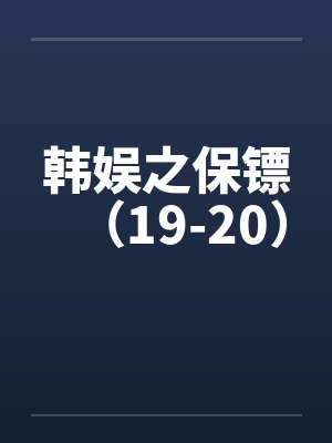 韩娱之保镖（19-20）封面