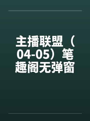 主播联盟（04-05）笔趣阁无弹窗封面