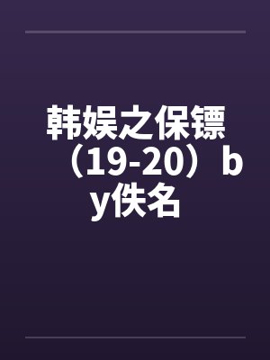 韩娱之保镖（19-20）by佚名封面