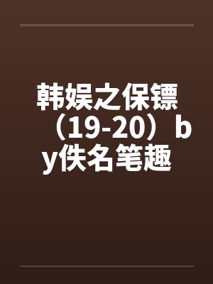 韩娱之保镖（19-20）by佚名笔趣阁无弹窗封面