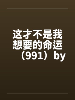 这才不是我想要的命运（991）by佚名笔趣阁无弹窗封面