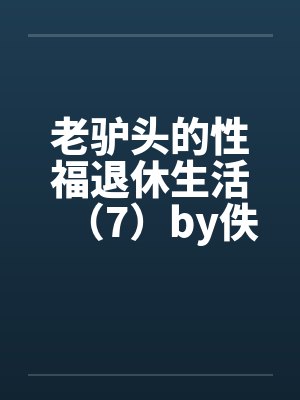 老驴头的性福退休生活（7）by佚名封面
