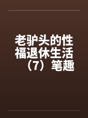 老驴头的性福退休生活（7）笔趣阁无弹窗封面