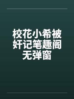校花小希被奸记笔趣阁无弹窗封面