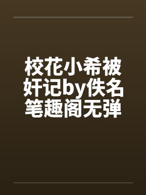 校花小希被奸记by佚名笔趣阁无弹窗封面