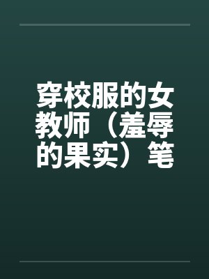 穿校服的女教师（羞辱的果实）笔趣阁无弹窗封面