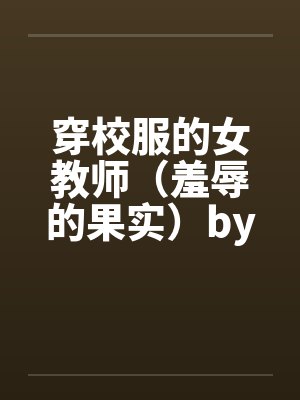穿校服的女教师（羞辱的果实）by佚名笔趣阁无弹窗封面