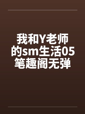 我和Y老师的sm生活05笔趣阁无弹窗封面