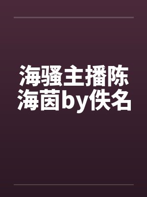海骚主播陈海茵by佚名封面