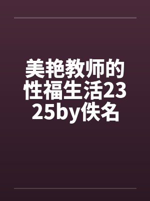 美艳教师的性福生活2325by佚名封面