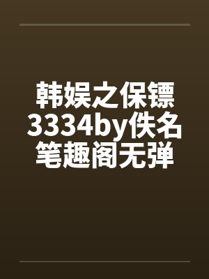 韩娱之保镖3334by佚名笔趣阁无弹窗封面