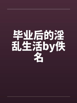 毕业后的淫乱生活by佚名封面