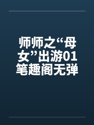 师师之“母女”出游01笔趣阁无弹窗封面