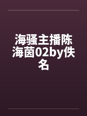 海骚主播陈海茵02by佚名封面