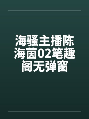 海骚主播陈海茵02笔趣阁无弹窗封面