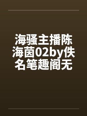 海骚主播陈海茵02by佚名笔趣阁无弹窗封面