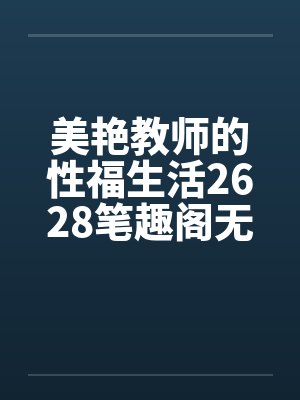 美艳教师的性福生活2628笔趣阁无弹窗封面