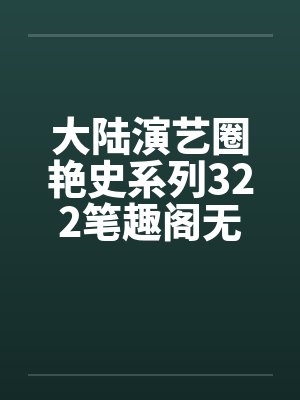 大陆演艺圈艳史系列322笔趣阁无弹窗封面