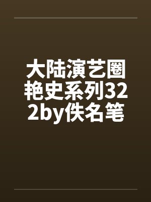 大陆演艺圈艳史系列322by佚名笔趣阁无弹窗封面