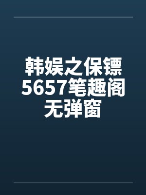 韩娱之保镖5657笔趣阁无弹窗封面