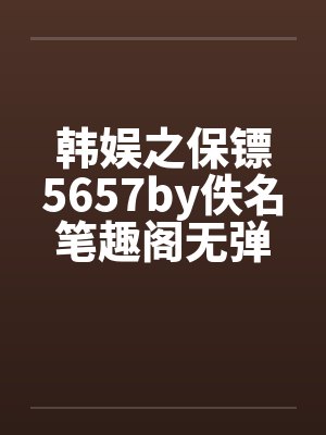 韩娱之保镖5657by佚名笔趣阁无弹窗封面
