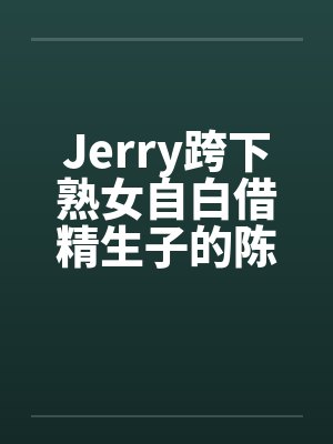 Jerry跨下熟女自白借精生子的陈秀雅笔趣阁无弹窗封面