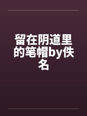 留在阴道里的笔帽by佚名封面