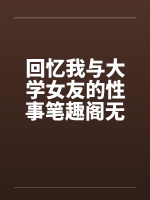 回忆我与大学女友的性事笔趣阁无弹窗封面