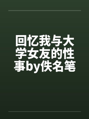 回忆我与大学女友的性事by佚名笔趣阁无弹窗封面