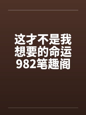 这才不是我想要的命运982笔趣阁无弹窗封面