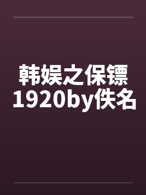 韩娱之保镖1920by佚名封面