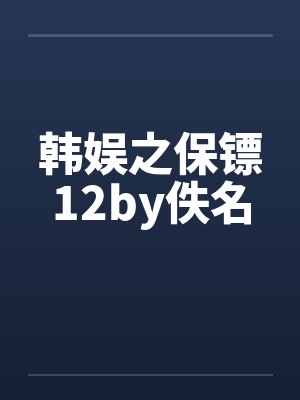 韩娱之保镖12by佚名封面