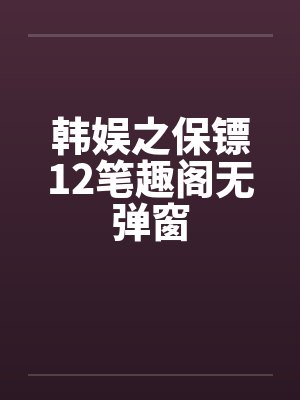 韩娱之保镖12笔趣阁无弹窗封面