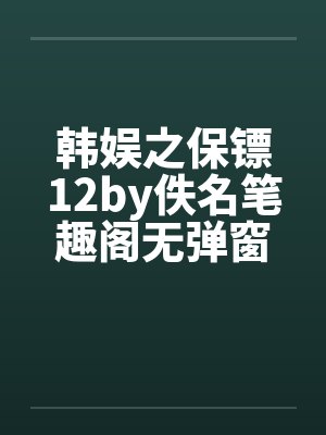 韩娱之保镖12by佚名笔趣阁无弹窗封面