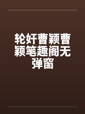 轮奸曹颖曹颖笔趣阁无弹窗封面