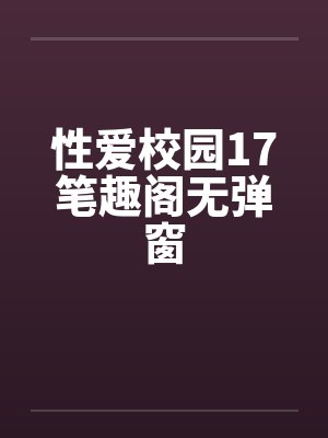 性爱校园17笔趣阁无弹窗封面