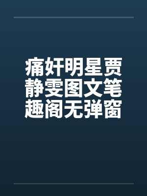 痛奸明星贾静雯图文笔趣阁无弹窗封面