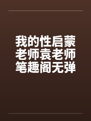 我的性启蒙老师袁老师笔趣阁无弹窗封面