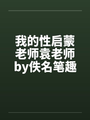 我的性启蒙老师袁老师by佚名笔趣阁无弹窗封面